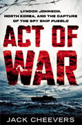 *Act of War: Lyndon Johnson, North Korea, and the Capture of the Spy Ship Pueblo* by Jack Cheevers