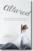 *Altared: Bridezillas, Bewilderment, Big Love, Breakups, and What Women Really Think About Contemporary Weddings* by Colleen Curran, editor