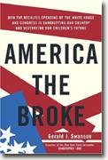 America the Broke: How the Reckless Spending of The White House and Congress are Bankrupting Our Country and Destroying Our Children's Future