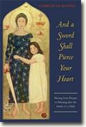 *And a Sword Shall Pierce Your Heart: Moving from Despair to Meaning After the Death of a Child* by Charlotte Mathes