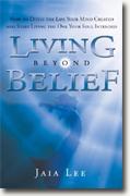 *Living Beyond Belief: How to Ditch the Life Your Mind Created and Start Living the One Your Soul Intended* by Jaia Lee