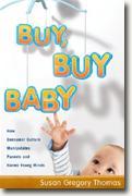 *Buy, Buy Baby: How Consumer Culture Manipulates Parents and Harms Young Minds* by Susan Gregory Thomas
