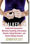 *Chalked Up: Inside Elite Gymnastics' Merciless Coaching, Overzealous Parents, Eating Disorders, and Elusive Olympic Dreams* by Jennifer Sey