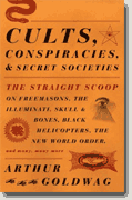 *Cults, Conspiracies, and Secret Societies: The Straight Scoop on Freemasons, The Illuminati, Skull and Bones, Black Helicopters, The New World Order, and Many, Many More* by Arthur Goldwag