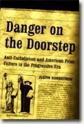 *Danger on the Doorstep: Anti-Catholicism and American Print Culture in the Progressive Era* by Justin Nordstrom