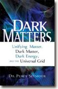 *Dark Matters: Unifying Matter, Dark Matter, Dark Energy, and the Universal Grid* by Dr. Percy Seymour