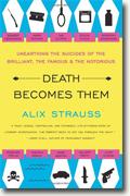 *Death Becomes Them: Unearthing the Suicides of the Brilliant, the Famous, and the Notorious* by Alix Strauss