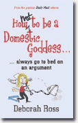 *How Not to be a Domestic Goddess: ...always go to bed on an argument* by Deborah Ross