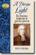 Buy *A Divine Light: Spiritual Leadership of Jonathan Edwards (Leaders in Action)* by David Vaughan online