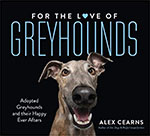 *For the Love of Greyhounds: Adopted Greyhounds and their Happy Ever Afters* by Alex Cearns