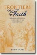 *Frontiers of Faith: Bringing Catholicism to the West in the Early Republic* by John R. Dichtl
