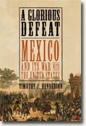 *A Glorious Defeat: Mexico and Its War with the United States* by Timothy J. Henderson