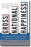 *Gross National Happiness: Why Happiness Matters for America--and How We Can Get More of It* by Arthur C. Brooks
