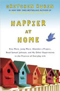 *Happier at Home: Kiss More, Jump More, Abandon a Project, Read Samuel Johnson, and My Other Experiments in the Practice of Everyday Life* by Gretchen Rubin