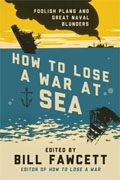 *How to Lose a War at Sea: Foolish Plans and Great Naval Blunders* by Bill Fawcett