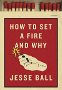 *How to Set a Fire and Why* by Jesse Ball