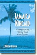 *Jamaica Kincaid: Writing Memory, Writing Back To The Mother* by J. Brooks Bouson