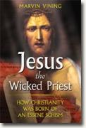 *Jesus the Wicked Priest: How Christianity Was Born of an Essene Schism* by Marvin Vining