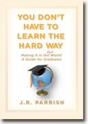 Buy *You Don't Have to Learn the Hard Way: Making It in the Real World - A Guide for Graduates* by J.R. Parrish online