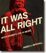 *It Was All Right: Mitch Ryder's Life in Music* by James A. Mitchell