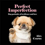 *Perfect Imperfection: Dog Portraits Of Resilience And Love* by Alex Cearns