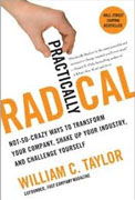 *Practically Radical: Not-So-Crazy Ways to Transform Your Company, Shake Up Your Industry, and Challenge Yourself* by William C. Taylor