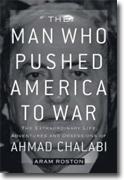 *The Man Who Pushed America to War: The Extraordinary Life, Adventures, and Obsessions of Ahmed Chalabi Adventures, and Obsessions of Ahmed Chalabi* by Aram Roston