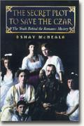 *The Secret Plot to Save the Czar: The Truth Behind the Romanov Mystery* bookcover