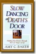 *Slow Dancing at Death's Door: Helping Your Parent Through the Last Stages of Life* by Amy C. Baker