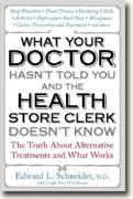 *What Your Doctor Hasn't Told You and the Health Store Clerk Doesn't Know: The Truth About Alternative Treatments and What Works* by Edward Schneider