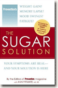 *The Sugar Solution: Weight Gain? Memory Lapses? Mood Swings? Fatigue? Your Symptoms Are Real - And Your Solution is Here* by the editors of PREVENTION magazine
