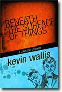 *Beneath the Surface Things: A Collection of Stories* by Kevin Wallis