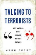 *Talking to Terrorists: Why America Must Engage with its Enemies* by Mark Perry
