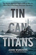 Buy *Tin Can Titans: The Heroic Men and Ships of World War II's Most Decorated Navy Destroyer Squadron* by John Wukovitso nline