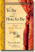 *To Be and How to Be: Transforming Your Life through Sacred Theatre* by Peggy Rubin
