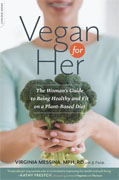 *Vegan for Her: The Womans Guide to Being Healthy and Fit on a Plant-Based Diet* by Virginia Messina with J.L. Fields