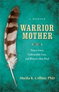 *Warrior Mother: A Memoir of Fierce Love, Unbearable Loss, and Rituals That Heal* by Sheila K. Collins