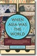 *When Asia Was the World: Traveling Merchants, Scholars, Warriors, and Monks Who Created the 'Riches of the East'* by Stewart Gordon