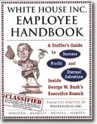 Buy *The White House Inc. Employee Handbook: A Staffer's Guide to Success, Profit, and Eternal Salvation Inside George W. Bush's Executive Branch* online