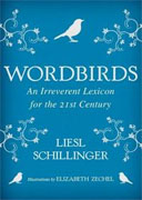 *Wordbirds: An Irreverent Lexicon for the 21st Century* by Liesl Schillinger, illustrated by Elizabeth Zechel