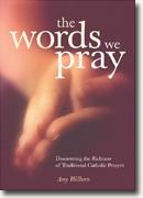 *The Words We Pray: Discovering the Richness of Traditional Catholic Prayers* by Amy Welborn