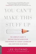 *You Can't Make This Stuff Up: The Complete Guide to Writing Creative Nonfiction--from Memoir to Literary Journalism and Everything in Between* by Lee Gutkind