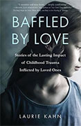 *Baffled by Love: Stories of the Lasting Impact of Childhood Trauma Inflicted by Loved Ones* by Laurie Kahn