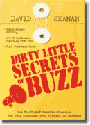 *Dirty Little Secrets of Buzz: How to Attract Massive Attention for Your Business, Your Product, or Yourself* by David Seaman