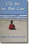 Buy *I'll Be in the Car - One Woman's Story of Love, Loss and Reclaiming Life* by Annette Januzzi Wick online