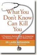 Buy *What You Don't Know Can Kill You: A Physician's Radical Guide to Conquering the Obstacles to Excellent Medical Care* by Laura W. Nathanson online